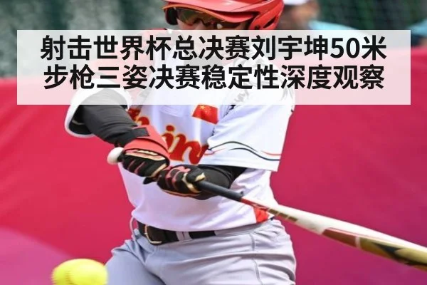 射击世界杯总决赛刘宇坤50米步枪三姿决赛稳定性深度观察