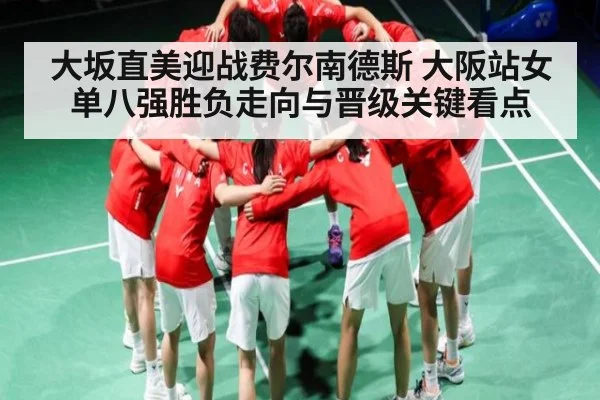 大坂直美迎战费尔南德斯 大阪站女单八强胜负走向与晋级关键看点