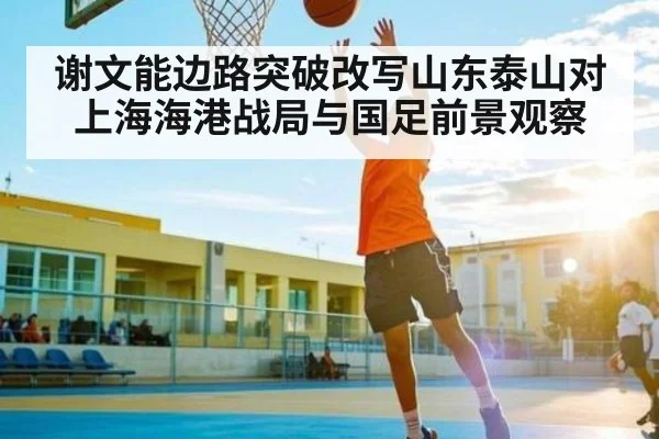 谢文能边路突破改写山东泰山对上海海港战局与国足前景观察