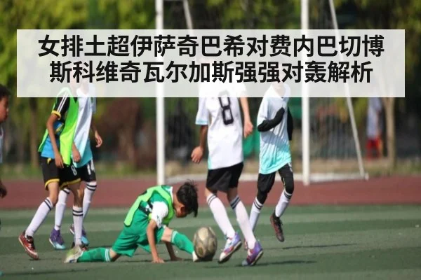 女排土超伊萨奇巴希对费内巴切博斯科维奇瓦尔加斯强强对轰解析